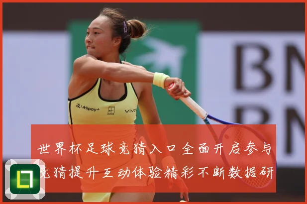 世界杯足球竞猜入口全面开启参与竞猜提升互动体验精彩不断数据研判：最新赛事动态与深度分析