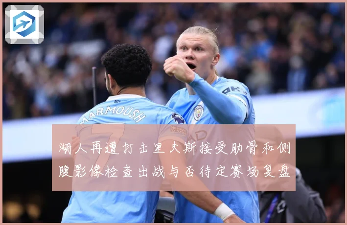 湖人再遭打击里夫斯接受肋骨和侧腹影像检查出战与否待定赛场复盘：最新赛事动态与深度分析