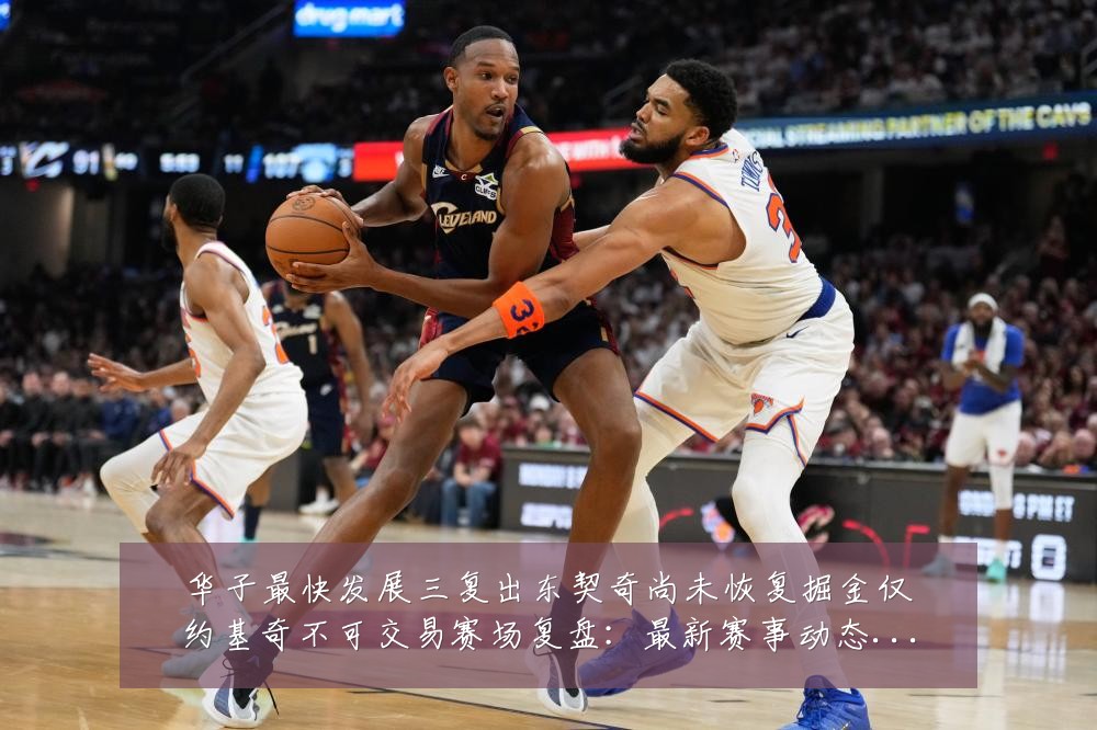 华子最快发展三复出东契奇尚未恢复掘金仅约基奇不可交易赛场复盘：最新赛事动态与深度分析
