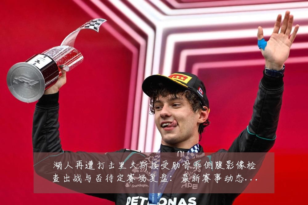 湖人再遭打击里夫斯接受肋骨和侧腹影像检查出战与否待定赛场复盘：最新赛事动态与深度分析