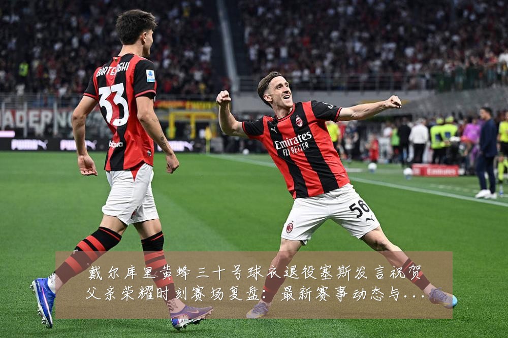 戴尔库里黄蜂三十号球衣退役塞斯发言祝贺父亲荣耀时刻赛场复盘：最新赛事动态与深度分析