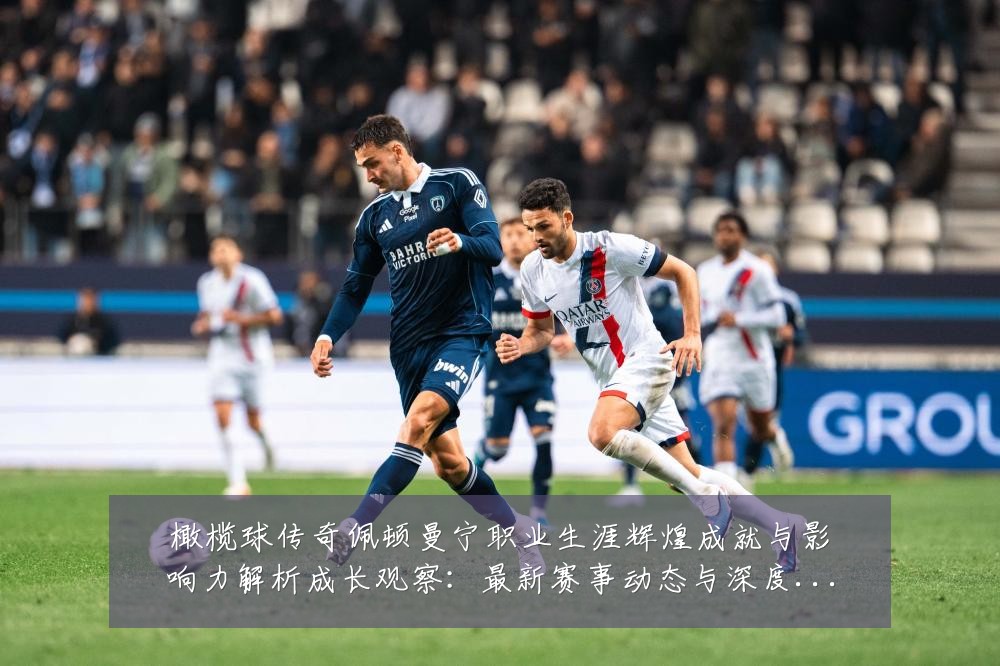 橄榄球传奇佩顿曼宁职业生涯辉煌成就与影响力解析成长观察:最新赛事动态与深度分析
